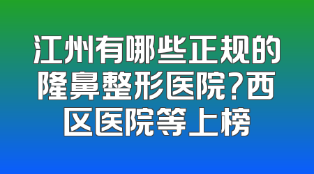 江州有哪些正规的隆鼻整形医院？西区医院等上榜