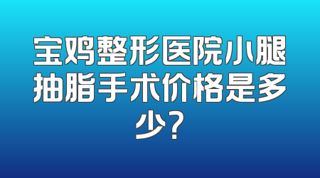 宝鸡整形医院小腿抽脂手术价格是多少？