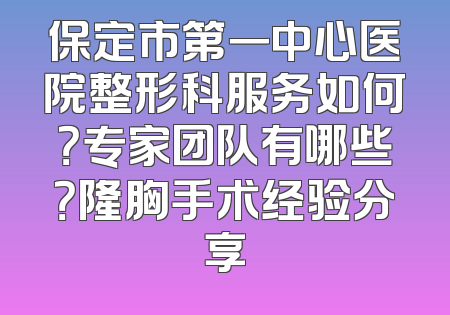 保定市第一中心医院整形科服务如何？专家团队有哪些？隆胸手术经验分享