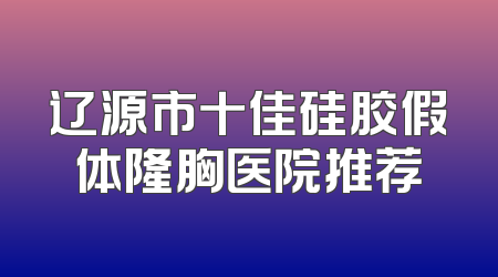 辽源市十佳硅胶假体隆胸医院推荐