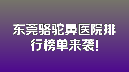 东莞骆驼鼻医院排行榜单来袭!