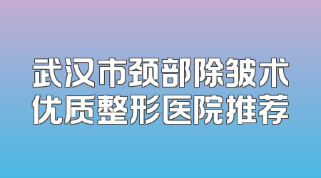 武汉市颈部除皱术优质整形医院推荐