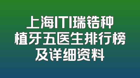 上海ITI瑞锆种植牙五医生排行榜及详细资料