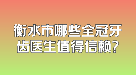 衡水市哪些全冠牙齿医生值得信赖？