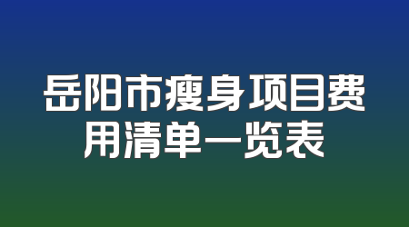 岳阳市瘦身项目费用清单一览表