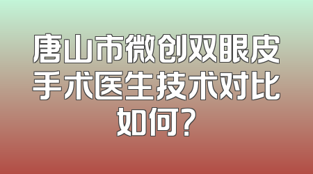 唐山市微创双眼皮手术医生技术对比如何？