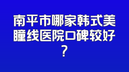 南平市哪家韩式美瞳线医院口碑较好？