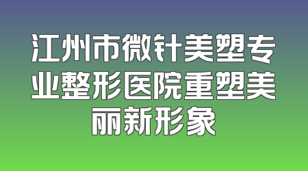 江州市微针美塑专业整形医院重塑美丽新形象