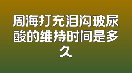 周海打充泪沟玻尿酸的维持时间是多久