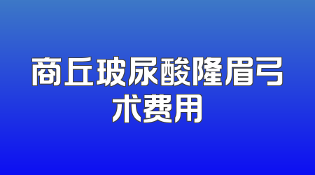 商丘玻尿酸隆眉弓术费用