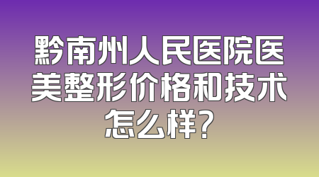 黔南州人民医院医美整形价格和技术怎么样？