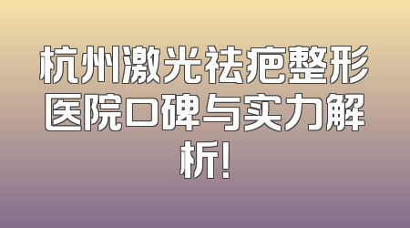 杭州激光祛疤整形医院口碑与实力解析！