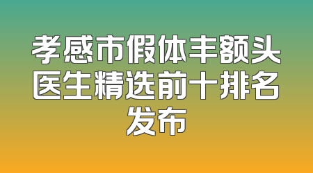 孝感市假体丰额头医生精选前十排名发布