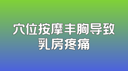 穴位按摩丰胸导致乳房疼痛
