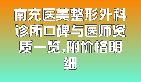 南充医美整形外科诊所口碑与医师资质一览，附价格明细