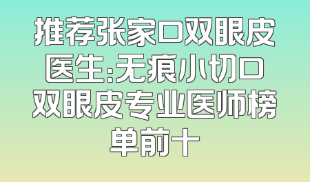 推荐张家口双眼皮医生：无痕小切口双眼皮专业医师榜单前十