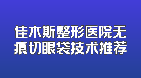 佳木斯整形医院无痕切眼袋技术推荐