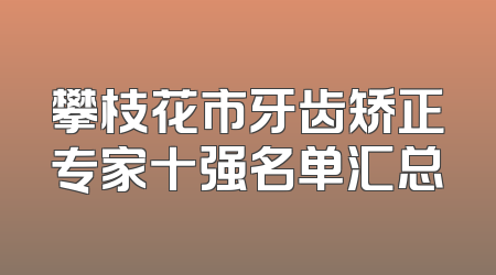 攀枝花市牙齿矫正专家十强名单汇总