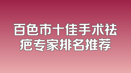 百色市十佳手术祛疤专家排名推荐