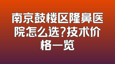 南京鼓楼区隆鼻医院怎么选？技术价格一览