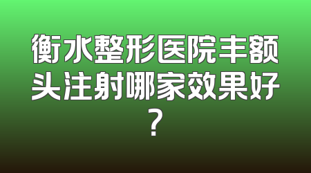 衡水整形医院丰额头注射哪家效果好？