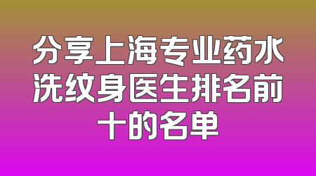 分享上海专业药水洗纹身医生排名前十的名单