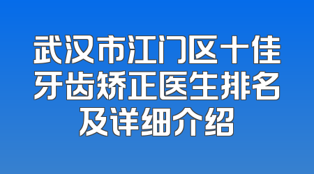 武汉市江门区十佳牙齿矫正医生排名及详细介绍