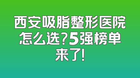 西安吸脂整形医院怎么选？5强榜单来了！