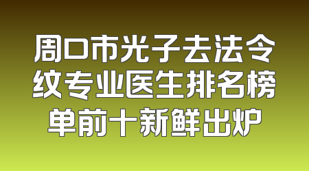 周口市光子去法令纹专业医生排名榜单前十新鲜出炉