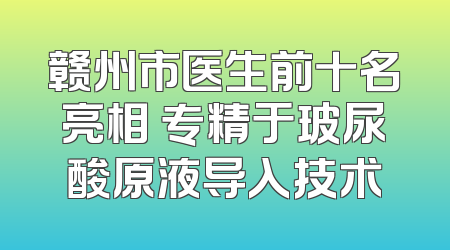 赣州市医生前十名亮相 专精于玻尿酸原液导入技术