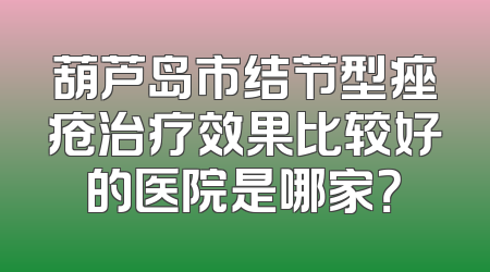 葫芦岛市结节型痤疮治疗效果比较好的医院是哪家？