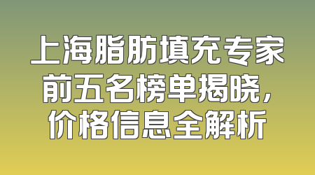 上海脂肪填充专家前五名榜单揭晓，价格信息全解析