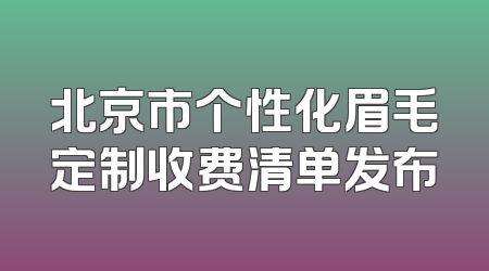 北京市个性化眉毛定制收费清单发布
