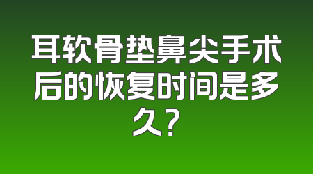 耳软骨垫鼻尖手术后的恢复时间是多久？