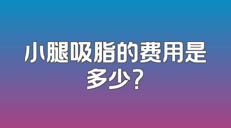 小腿吸脂的费用是多少？