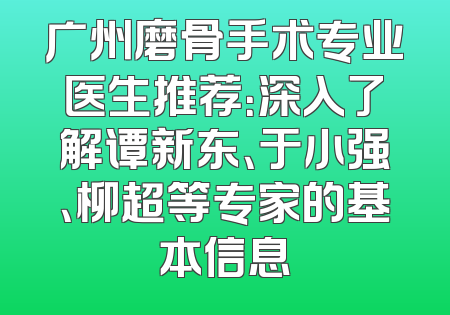 广州磨骨手术专业医生推荐：深入了解谭新东、于小强、柳超等专家的基本信息