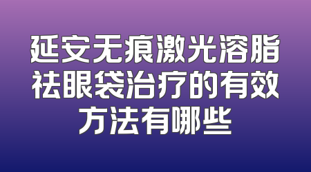 延安无痕激光溶脂祛眼袋治疗的有效方法有哪些