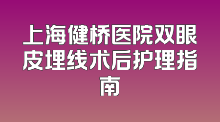 上海健桥医院双眼皮埋线术后护理指南