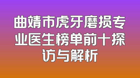 曲靖市虎牙磨损专业医生榜单前十探访与解析