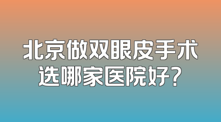 北京做双眼皮手术选哪家医院好？