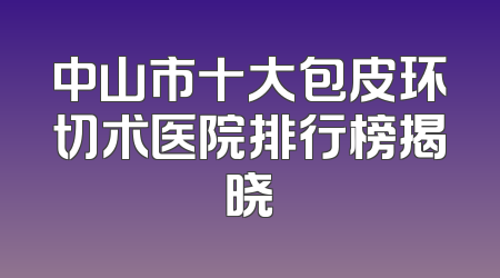 中山市十大包皮环切术医院排行榜揭晓