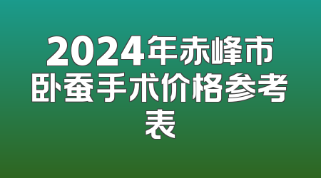 2024年赤峰市卧蚕手术价格参考表