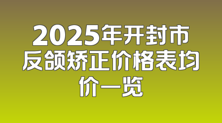 2025年开封市反颌矫正价格表均价一览