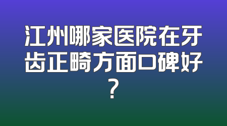 江州哪家医院在牙齿正畸方面口碑好？