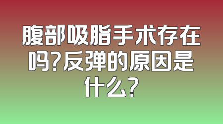 腹部吸脂手术存在吗？反弹的原因是什么？