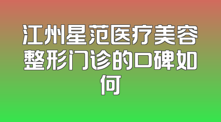 江州星范医疗美容整形门诊的口碑如何