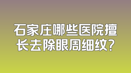 石家庄哪些医院擅长去除眼周细纹？