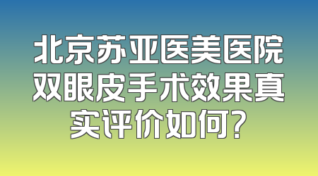 北京苏亚医美医院双眼皮手术效果真实评价如何？