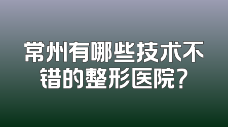 常州有哪些技术不错的整形医院？