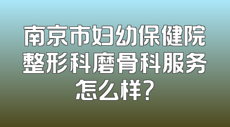 南京市妇幼保健院整形科磨骨科服务怎么样？